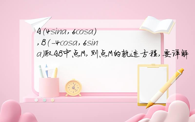 A（4sina,6cosa）,B（－4cosa,6sina）取AB中点M,则点M的轨迹方程,要详解