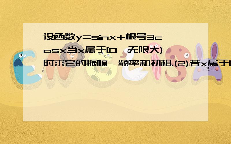 设函数y=sinx+根号3cosx当x属于[0,无限大)时求它的振幅,频率和初相.(2)若x属于[0,2派),求单调递减区间