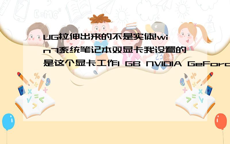 UG拉伸出来的不是实体!win7系统笔记本双显卡我设置的是这个显卡工作1 GB NVIDIA GeForce GT 335M