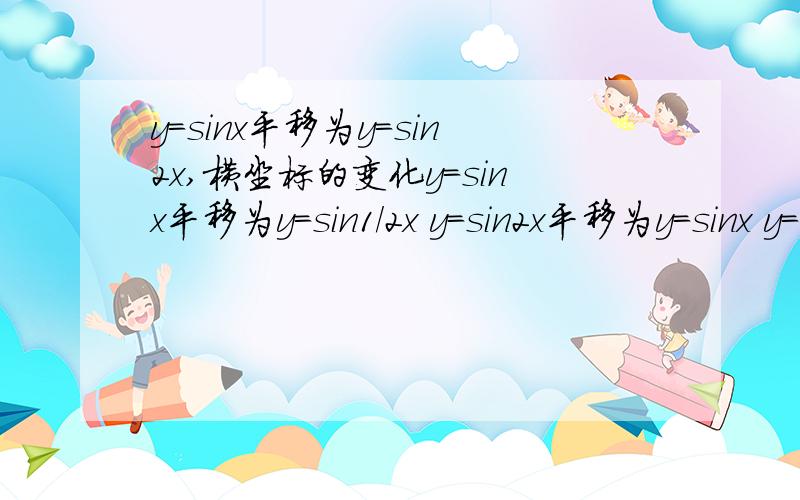 y=sinx平移为y=sin2x,横坐标的变化y=sinx平移为y=sin1/2x y=sin2x平移为y=sinx y=sin1/2x 平移为y=sinx