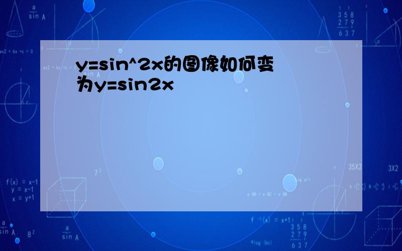 y=sin^2x的图像如何变为y=sin2x