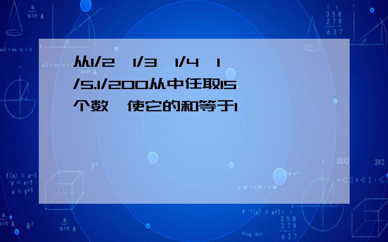 从1/2,1/3,1/4,1/5.1/200从中任取15个数,使它的和等于1