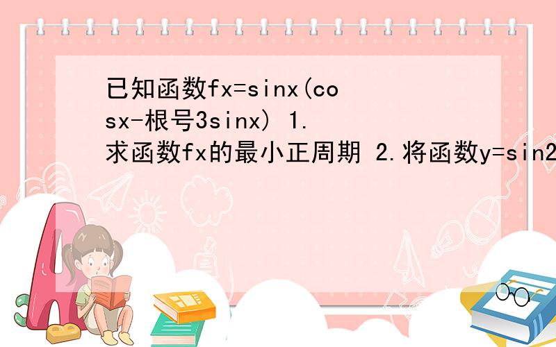 已知函数fx=sinx(cosx-根号3sinx) 1.求函数fx的最小正周期 2.将函数y=sin2x的图象向左平移a(0