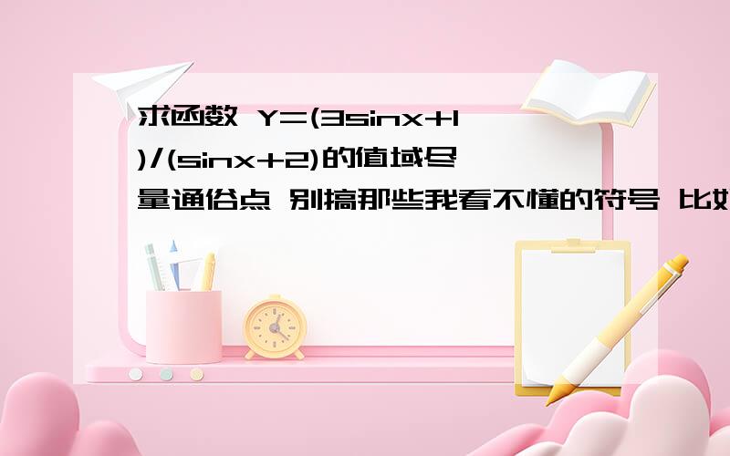 求函数 Y=(3sinx+1)/(sinx+2)的值域尽量通俗点 别搞那些我看不懂的符号 比如 pi什么的