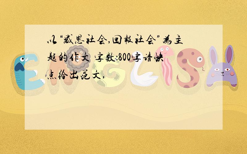 以“感恩社会,回报社会”为主题的作文 字数：800字请快点给出范文,