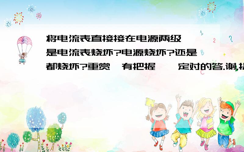 将电流表直接接在电源两级、、是电流表烧坏?电源烧坏?还是都烧坏?重赏、有把握、一定对的答.谢.提线木偶Ω朋友的回答、感动~>_