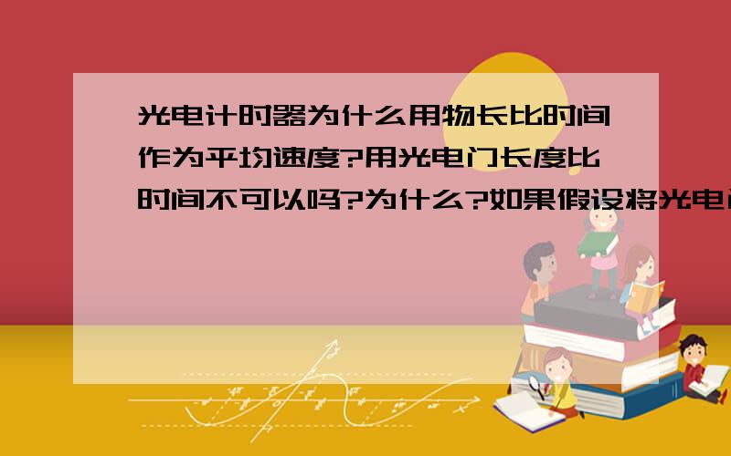 光电计时器为什么用物长比时间作为平均速度?用光电门长度比时间不可以吗?为什么?如果假设将光电门扩大,那么物体穿过光电门的时间为T,则速度应用光电门长度比T啊!为什么要用物长?我不