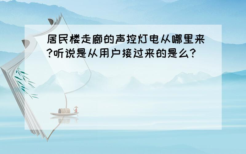 居民楼走廊的声控灯电从哪里来?听说是从用户接过来的是么?