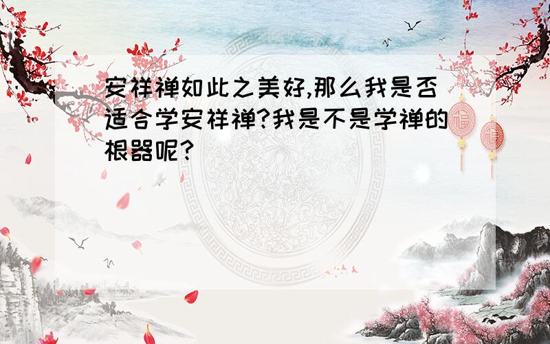 安祥禅如此之美好,那么我是否适合学安祥禅?我是不是学禅的根器呢?