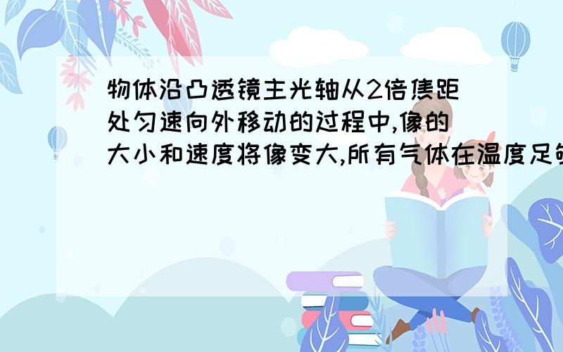 物体沿凸透镜主光轴从2倍焦距处匀速向外移动的过程中,像的大小和速度将像变大,所有气体在温度足够低时都可以液化吗?