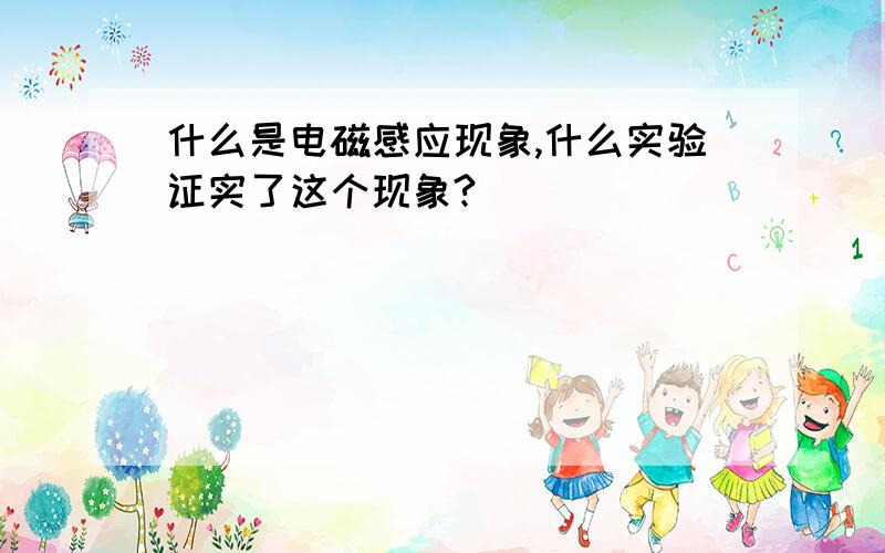 什么是电磁感应现象,什么实验证实了这个现象?