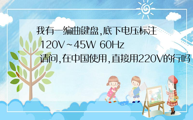 我有一编曲键盘,底下电压标注 120V~45W 60Hz 请问,在中国使用,直接用220V的行吗