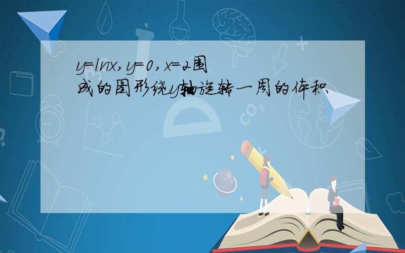 y=lnx,y=0,x=2围成的图形绕y轴旋转一周的体积