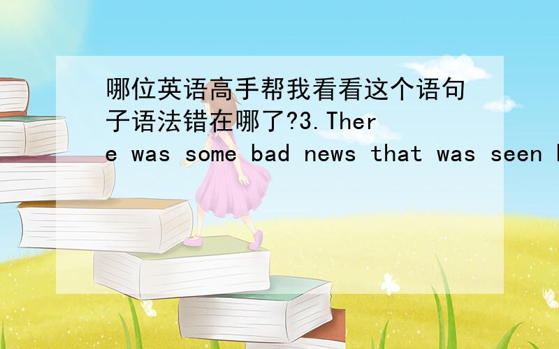 哪位英语高手帮我看看这个语句子语法错在哪了?3.There was some bad news that was seen by me last night,at the moment,the idea in my mind was that I would like to become a superman and to kill the humans that have a behavior unimagin