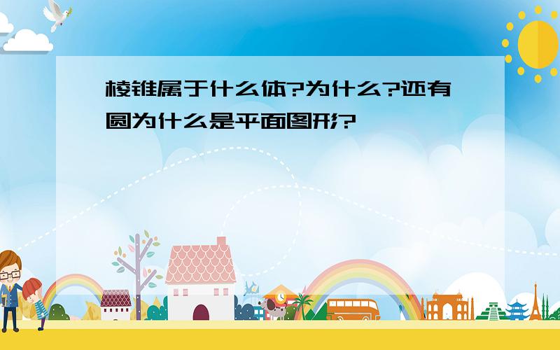 棱锥属于什么体?为什么?还有圆为什么是平面图形?