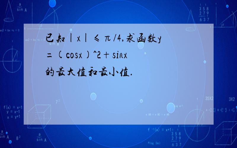 已知|x|≤π/4,求函数y=(cosx)^2+sinx的最大值和最小值.
