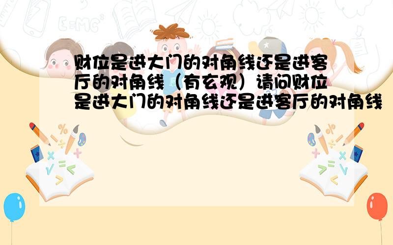 财位是进大门的对角线还是进客厅的对角线（有玄观）请问财位是进大门的对角线还是进客厅的对角线（我家开门右侧是客厅,但我在开门右侧做了约一米的屏风）财位是固定的吗,和什么有