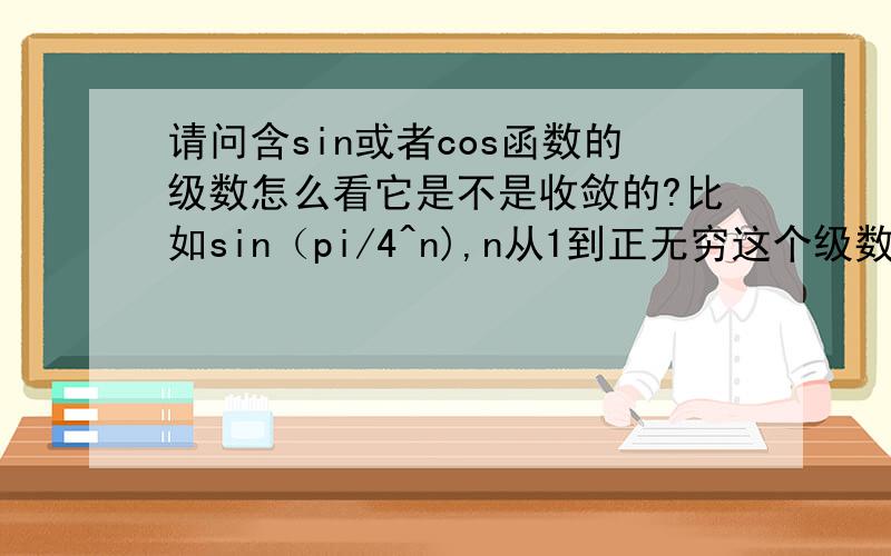 请问含sin或者cos函数的级数怎么看它是不是收敛的?比如sin（pi/4^n),n从1到正无穷这个级数是收敛的么?