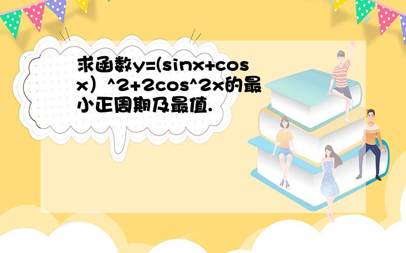 求函数y=(sinx+cosx）^2+2cos^2x的最小正周期及最值.