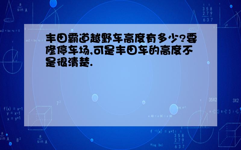 丰田霸道越野车高度有多少?要修停车场,可是丰田车的高度不是很清楚.