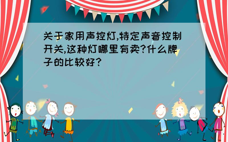 关于家用声控灯,特定声音控制开关,这种灯哪里有卖?什么牌子的比较好?