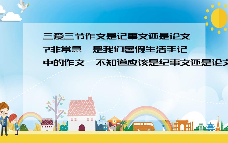 三爱三节作文是记事文还是论文?非常急,是我们暑假生活手记中的作文,不知道应该是纪事文还是论文.我希望回答最简洁最明快,