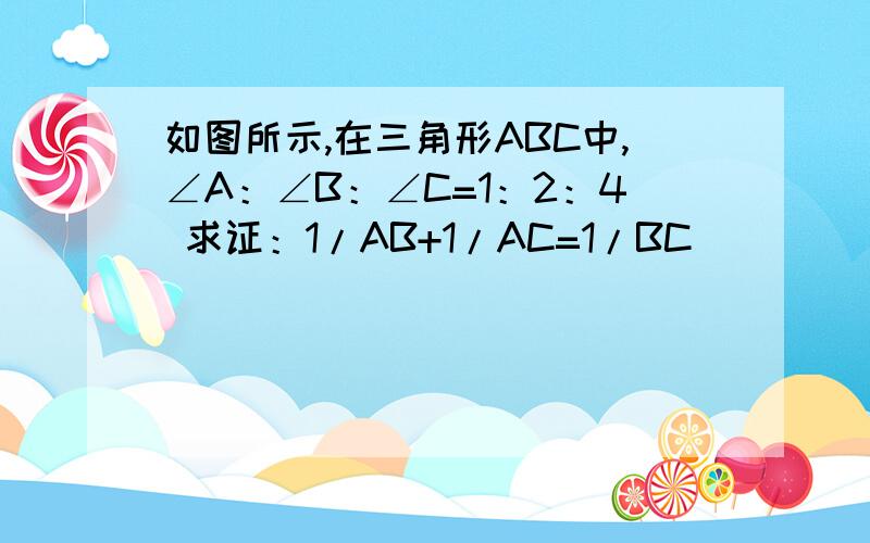 如图所示,在三角形ABC中,∠A：∠B：∠C=1：2：4 求证：1/AB+1/AC=1/BC