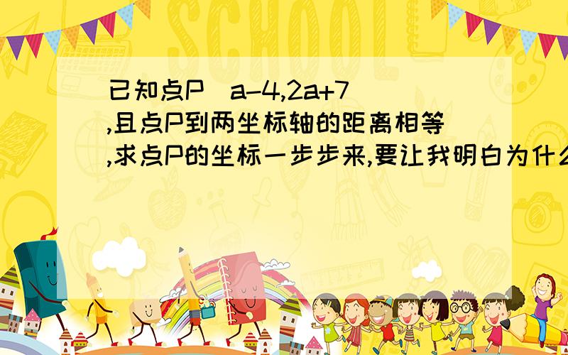 已知点P(a-4,2a+7),且点P到两坐标轴的距离相等,求点P的坐标一步步来,要让我明白为什么这么做