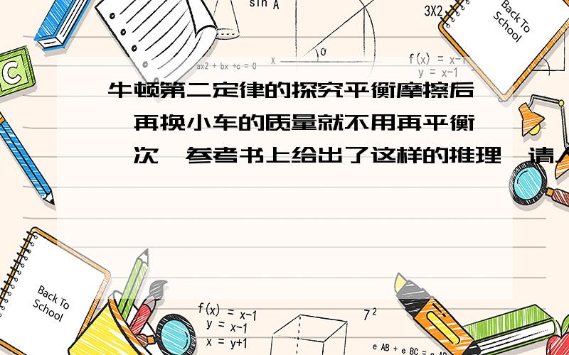 牛顿第二定律的探究平衡摩擦后,再换小车的质量就不用再平衡一次,参考书上给出了这样的推理,请人给解释下：设木板倾角为θ,则平衡摩擦后又mgsinθ=μmgcosθ,即θ=arctanμ,θ与小车的质量无关,