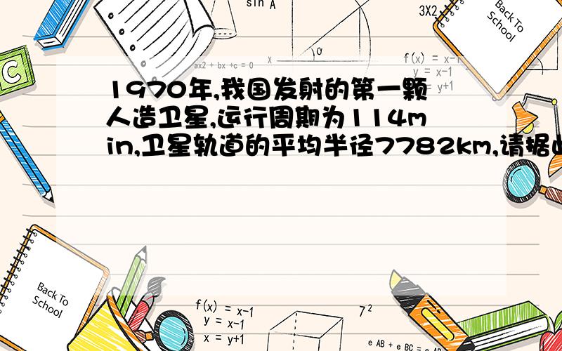 1970年,我国发射的第一颗人造卫星,运行周期为114min,卫星轨道的平均半径7782km,请据此计算地球的质量RT,请写出具体公式和过程