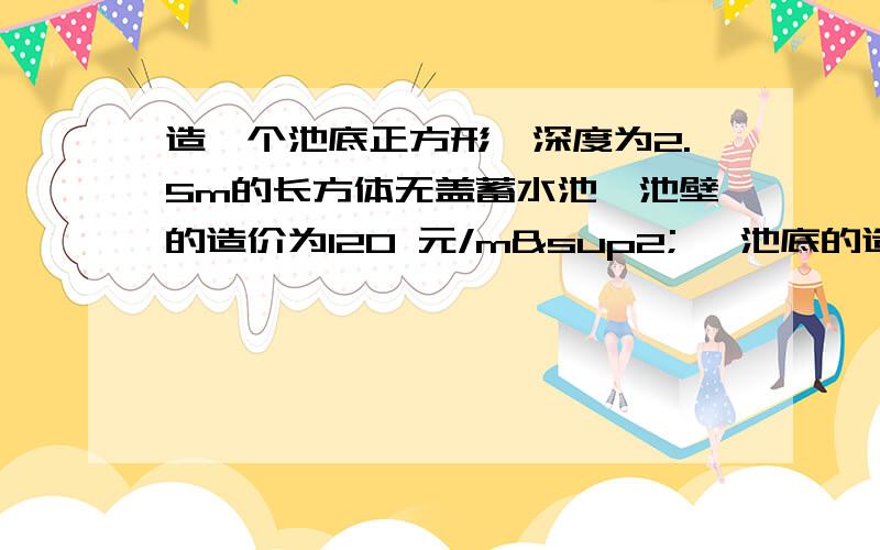 造一个池底正方形,深度为2.5m的长方体无盖蓄水池,池壁的造价为120 元/m² ,池底的造价为240元/m²,总造价为8640元,求池底的边长