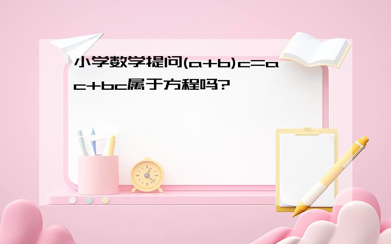 小学数学提问(a+b)c=ac+bc属于方程吗?