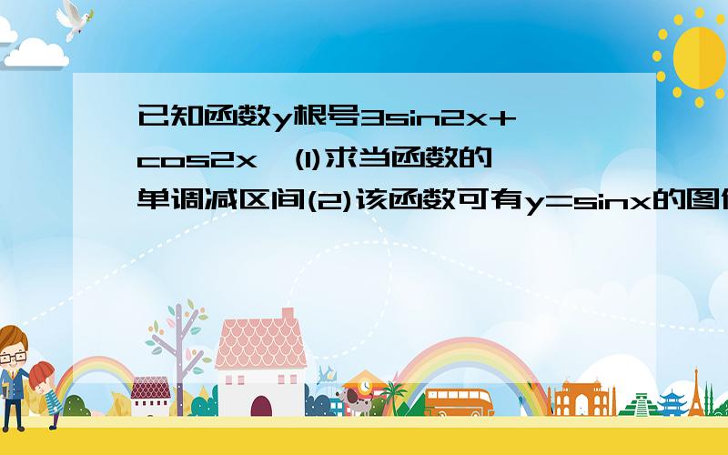 已知函数y根号3sin2x+cos2x,(1)求当函数的单调减区间(2)该函数可有y=sinx的图像怎样平移和伸缩变换得到?