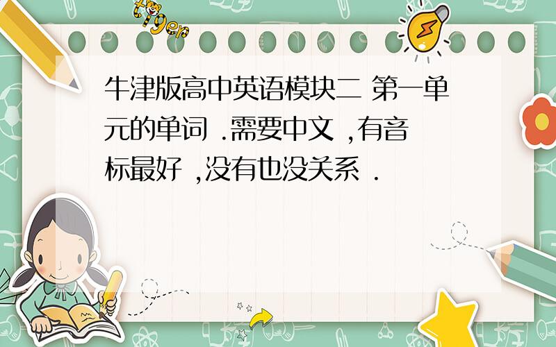 牛津版高中英语模块二 第一单元的单词 .需要中文 ,有音标最好 ,没有也没关系 .