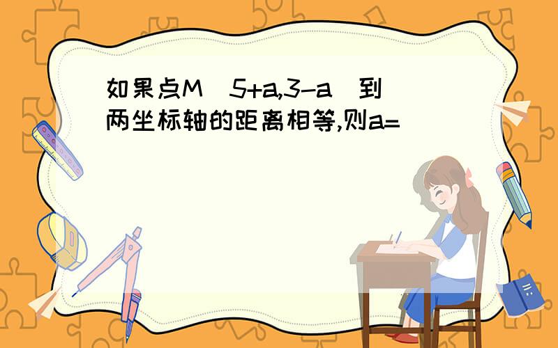 如果点M(5+a,3-a)到两坐标轴的距离相等,则a=