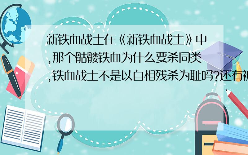 新铁血战士在《新铁血战土》中,那个骷髅铁血为什么要杀同类,铁血战士不是以自相残杀为耻吗?还有被杀的铁血犯了什么错会被同类杀呢?