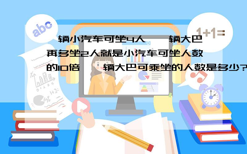 一辆小汽车可坐4人,一辆大巴再多坐2人就是小汽车可坐人数的10倍,一辆大巴可乘坐的人数是多少?