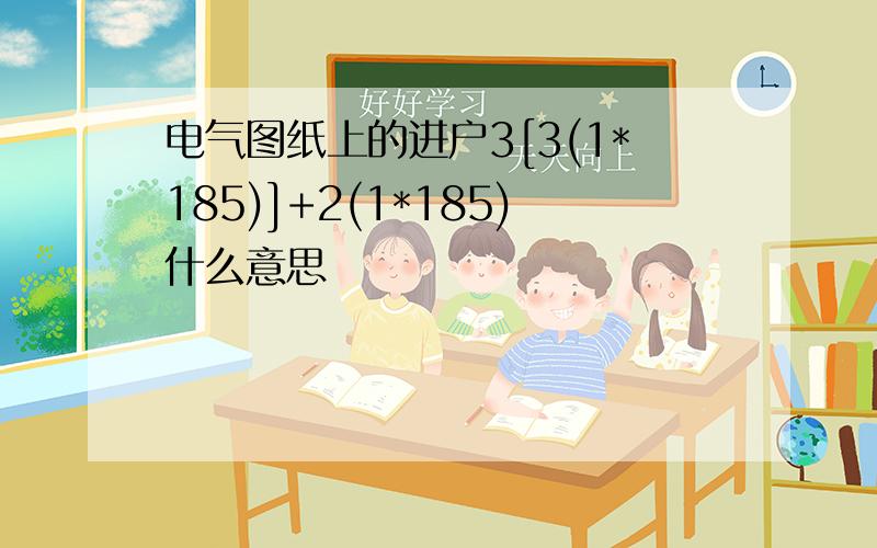 电气图纸上的进户3[3(1*185)]+2(1*185)什么意思