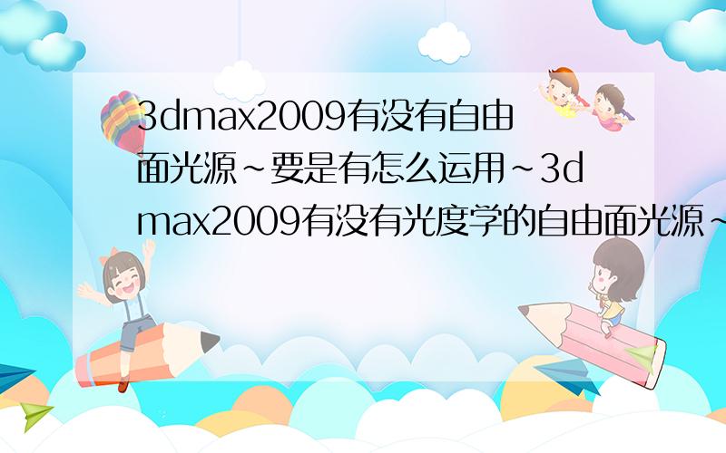 3dmax2009有没有自由面光源~要是有怎么运用~3dmax2009有没有光度学的自由面光源~我的2009里只有Target Light、Free Light、mr Sky Portal,这3种灯光,一直找不见自由面光源,有谁知道2009里面有没有啊?怎么