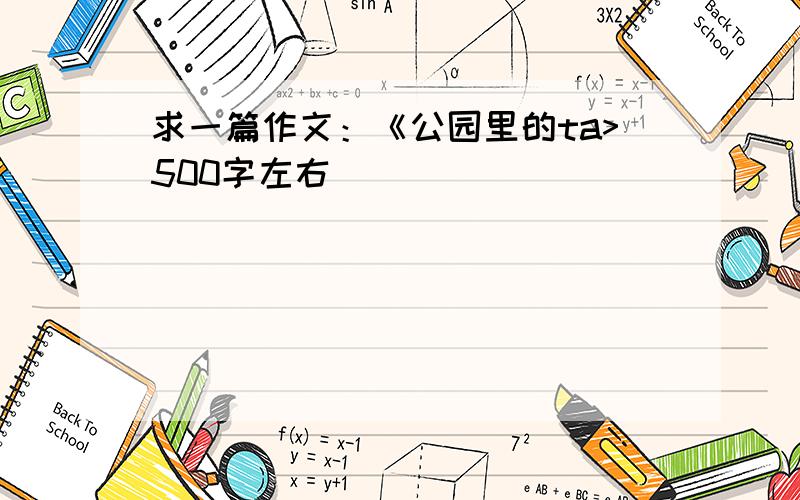 求一篇作文：《公园里的ta>500字左右