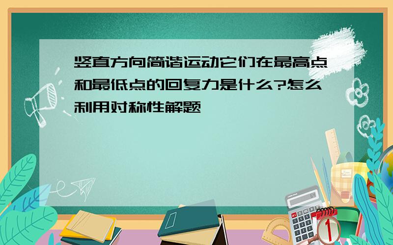 竖直方向简谐运动它们在最高点和最低点的回复力是什么?怎么利用对称性解题