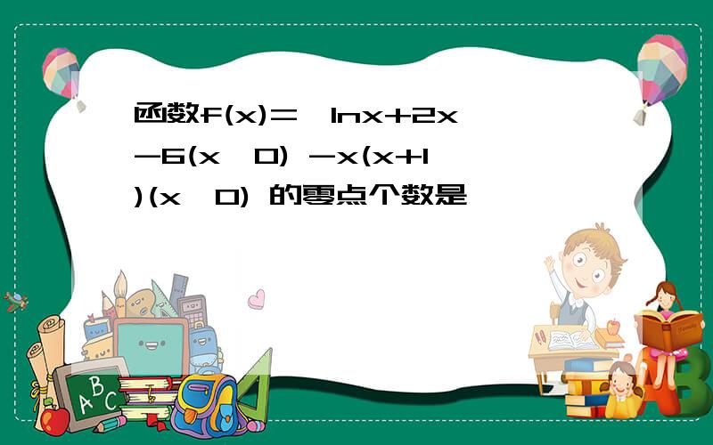 函数f(x)=﹛lnx+2x-6(x>0) -x(x+1)(x≤0) 的零点个数是