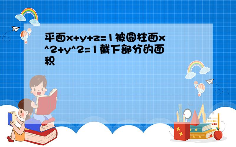 平面x+y+z=1被圆柱面x^2+y^2=1截下部分的面积