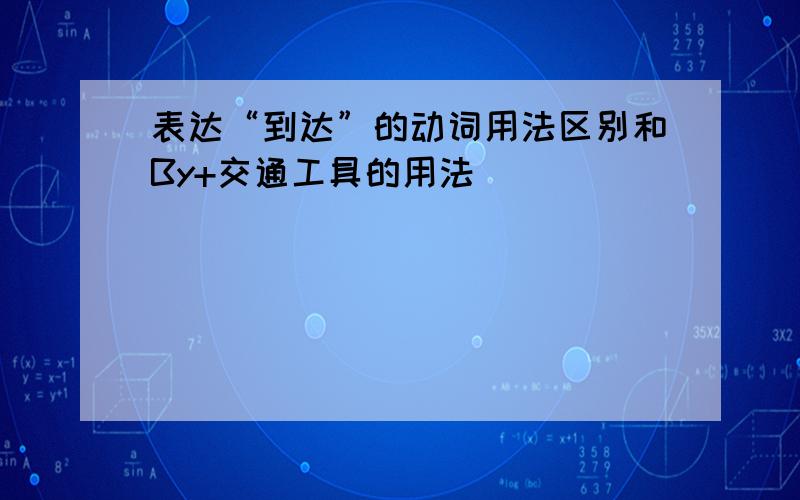 表达“到达”的动词用法区别和By+交通工具的用法