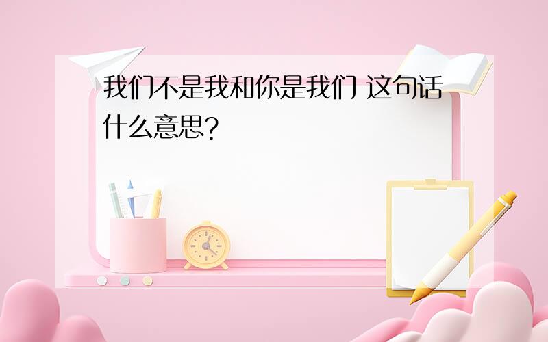 我们不是我和你是我们 这句话什么意思?