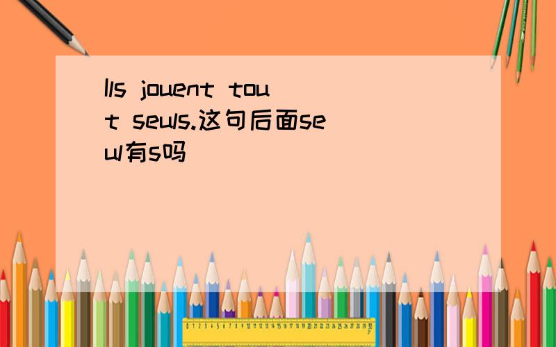 Ils jouent tout seuls.这句后面seul有s吗