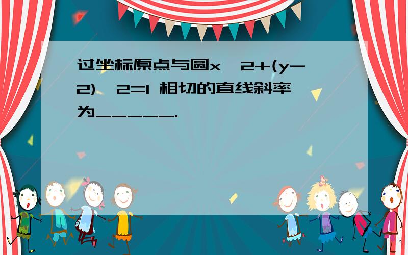 过坐标原点与圆x^2+(y-2)^2=1 相切的直线斜率为_____.