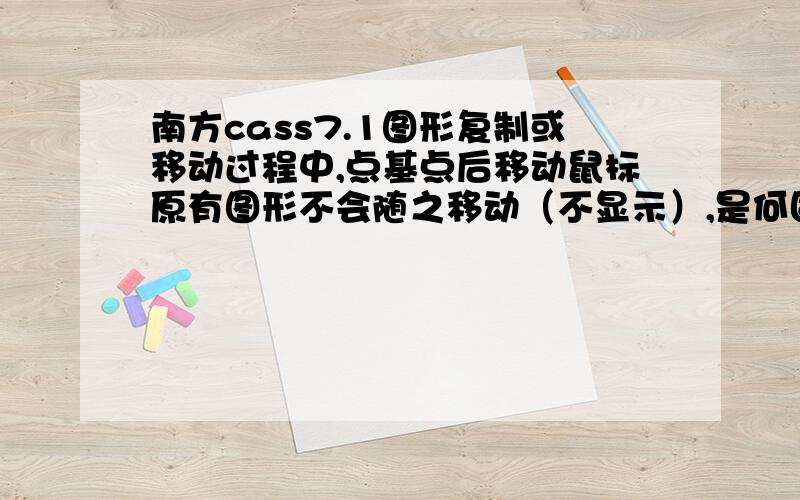 南方cass7.1图形复制或移动过程中,点基点后移动鼠标原有图形不会随之移动（不显示）,是何固?在南方cass6.1里不会出现上面的现象.若能解决,