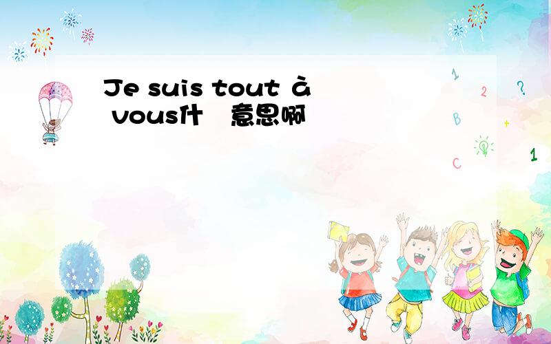 Je suis tout à vous什麼意思啊