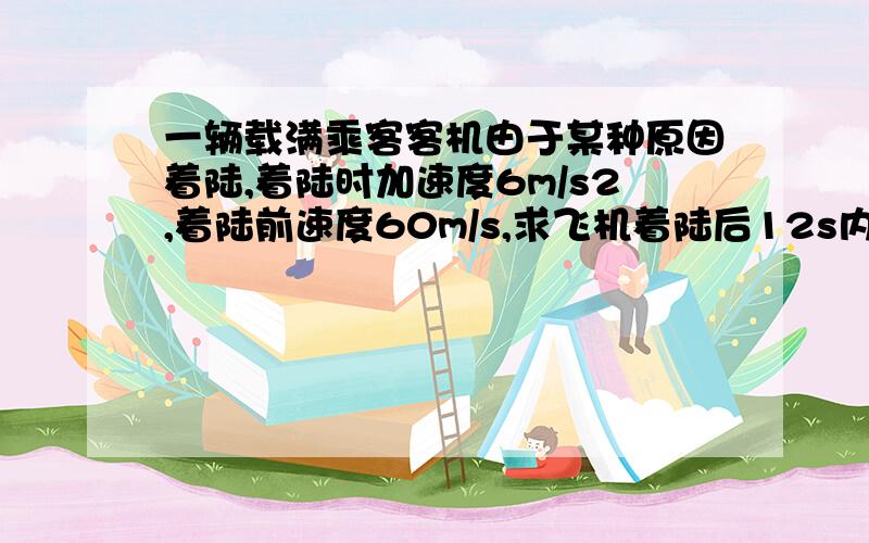 一辆载满乘客客机由于某种原因着陆,着陆时加速度6m/s2,着陆前速度60m/s,求飞机着陆后12s内滑行距离.答案是300m求过程!知道的亲们回答一下吧...